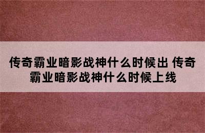 传奇霸业暗影战神什么时候出 传奇霸业暗影战神什么时候上线